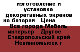 изготовление и установка декоративных экранов на батареи › Цена ­ 3 200 - Все города Мебель, интерьер » Другое   . Ставропольский край,Невинномысск г.